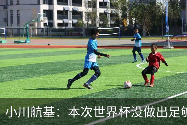 小川航基：本次世界杯没做出足够贡献心有不甘 要努力成为王牌